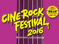 「CINE ROCK FESTIVAL 2016」開催決定！