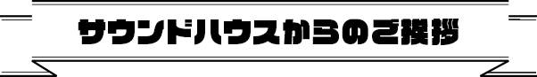サウンドハウスからのご挨拶