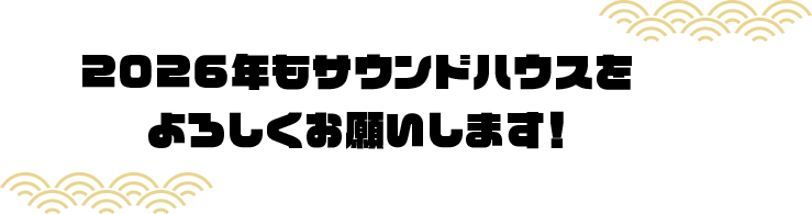 2026年も、サウンドハウスをよろしくお願いします！