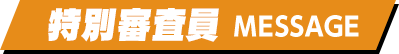 特別審査員 MESSAGE
