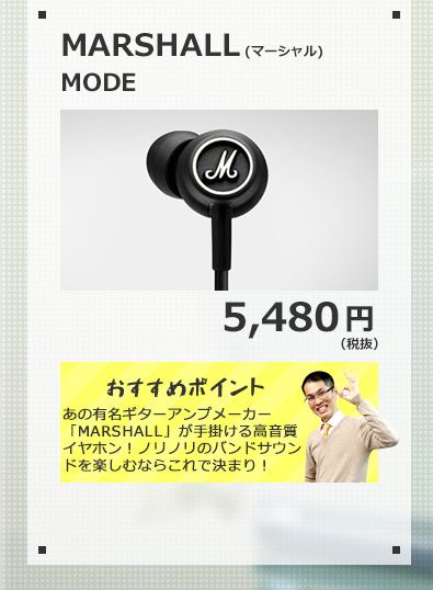 MARSHALL MODE 5,480円(税抜) あの有名ギターアンプメーカー「MARSHALL」が手掛ける高音質イヤホン！ノリノリのバンドサウンドを楽しむならこれで決まり！