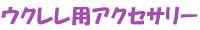 ウクレレ用アクセサリー