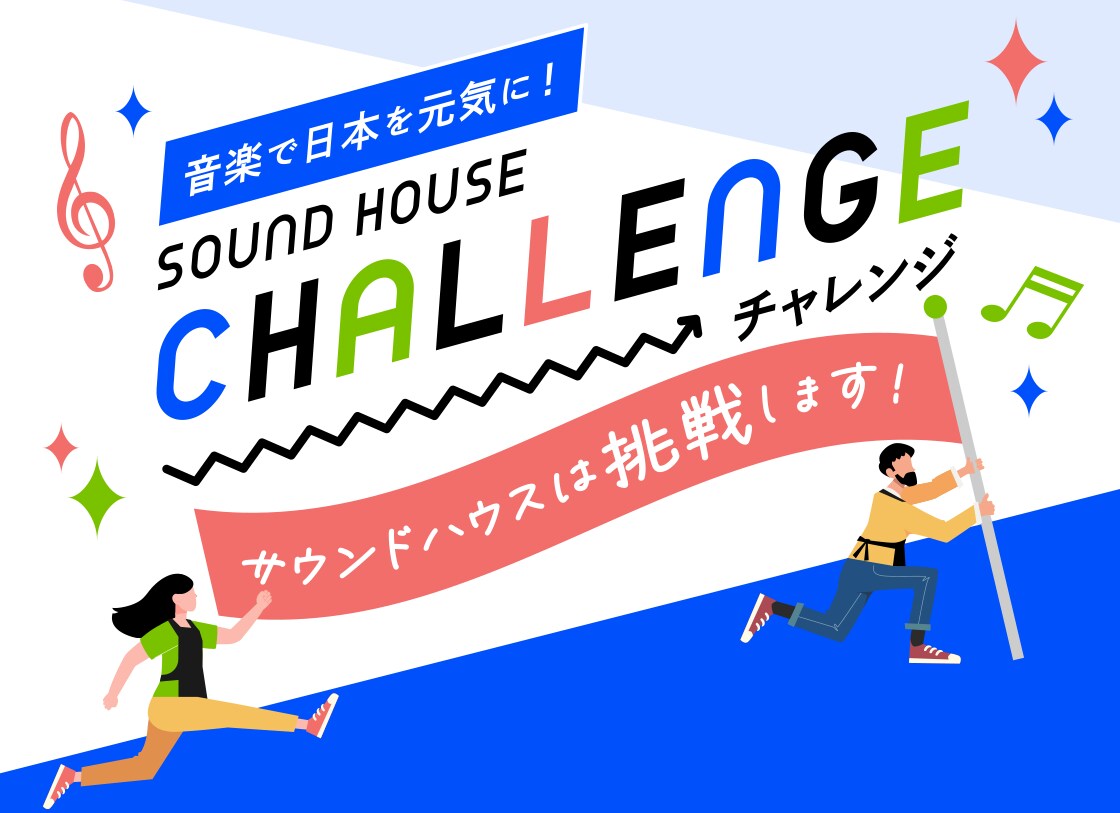 音楽で日本を元気に！ SOUND HOUSE CHALLENGE サウンドハウスは挑戦します！