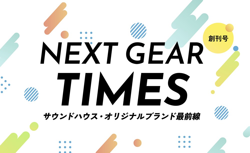 NEXT GEAR TIMES サウンドハウス・オリジナルブランド最前線