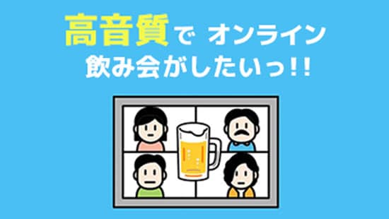 高音質でオンライ飲み会がしたい