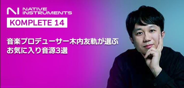 【KOMPLETE 14】音楽プロデューサー木内友軌が選ぶ お気に入り音源3選【Native Instruments】