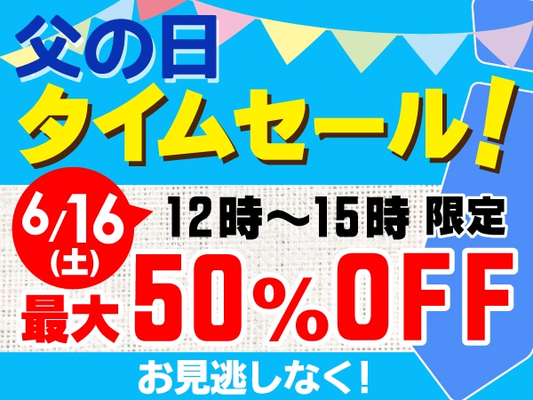 最大50%オフ！父の日タイムセール開催！！