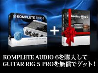 「KOMPLETE AUDIO 6+GUITAR RIG 5 PRO キャンペーン」開始！