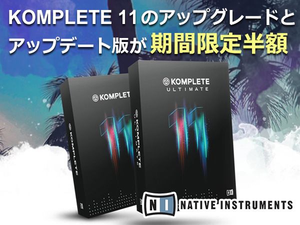 KOMPLETE 11のアップグレード/アップデート版が期間限定半額キャンペーン開始！