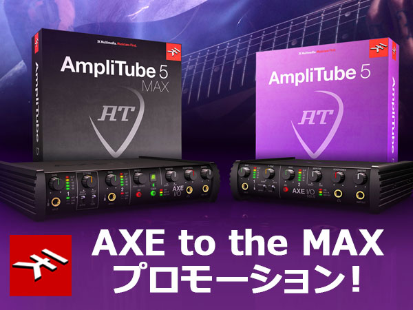 IK Multimedia / AXE to the MAXプロモーション！
