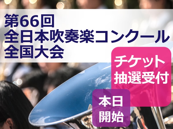 第66回全日本吹奏楽コンクール全国大会、チケット抽選受付本日よりスタート！