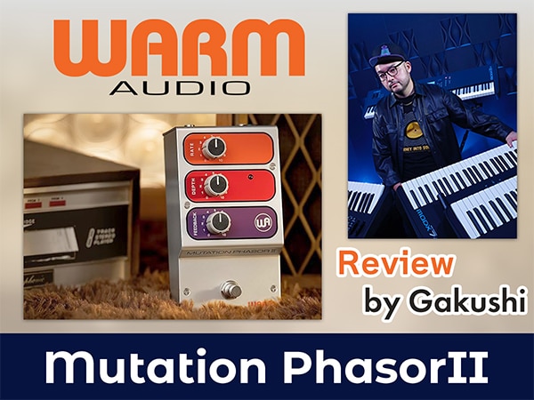 プロキーボーディストGakushi氏によるWARM AUDIO「Mutation Phasor II」レビュー公開！