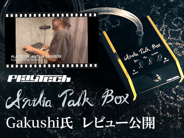 プロキーボーディストGakushi氏による PLAYTECH「Antlia Talkbox」レビュー公開！