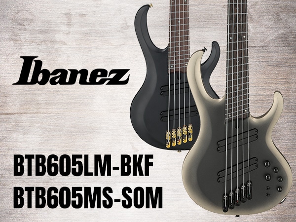 Ibanez（アイバニーズ） 「BTB」（Boutique Bass）シリーズに新しいモデル「BTB605LM-BKF」、「BTB605MS-SOM」がラインアップ！