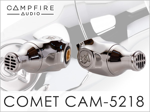 Campfire Audio高コストパフォーマンス・イヤホンCOMET CAM-5218発売！