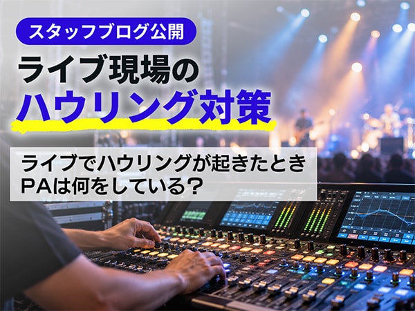  スタッフブログ「ライブ現場のハウリング対策」を公開！