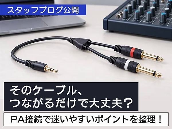 スタッフブログ「【そのケーブル、つながるだけで大丈夫？】PA接続で迷いやすいポイントを整理！」を公開！