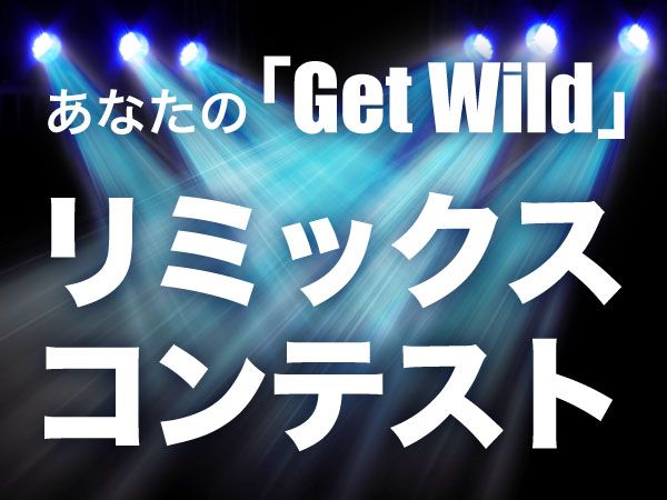 あなたの「Get Wild」リミックスコンテスト開催！