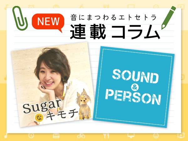 連載コラム『Sugarなキモチ』『sound＆person』更新！