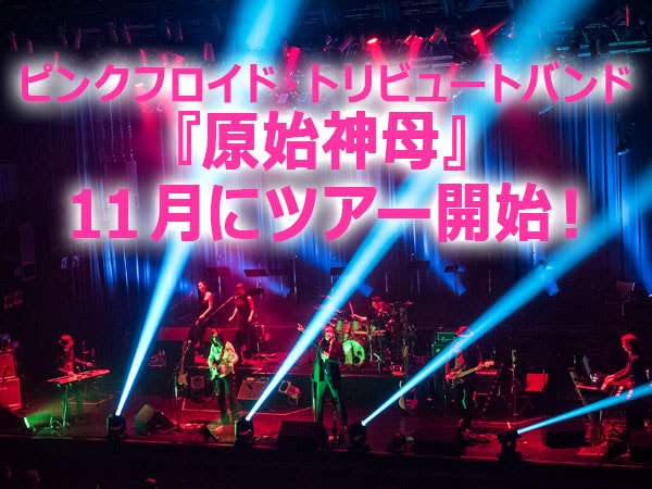 ピンクフロイド・トリビュートバンド「原始神母」11 月にツアー開始！