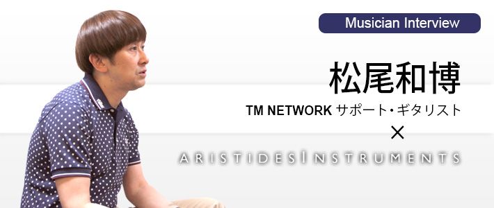 TM NETWORK サポート・ギタリスト 松尾和博 × ARISTIDES INSTRUMENTS