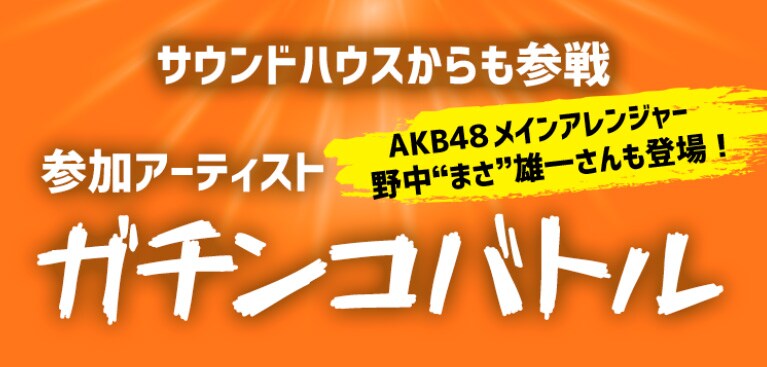 サウンドハウスからも参戦 参加アーティスト ガチンコバトル AKB48メインアレンジャー 野中“まさ”雄一さんも登場！