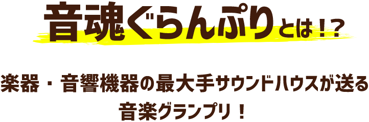 音魂ぐらんぷりとは！？ 楽器・音響機器の最大手サウンドハウスが送る音楽グランプリ！