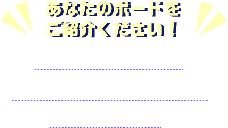 あなたのボードをご紹介下さい。