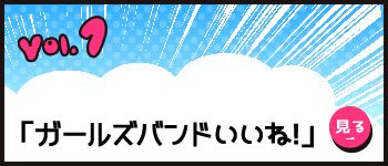vol.1 「ガールズバンドいいね！」