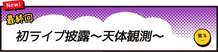 最終回　初ライブ披露～天体観測～