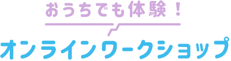 おうちでも体験！オンラインワークショップ