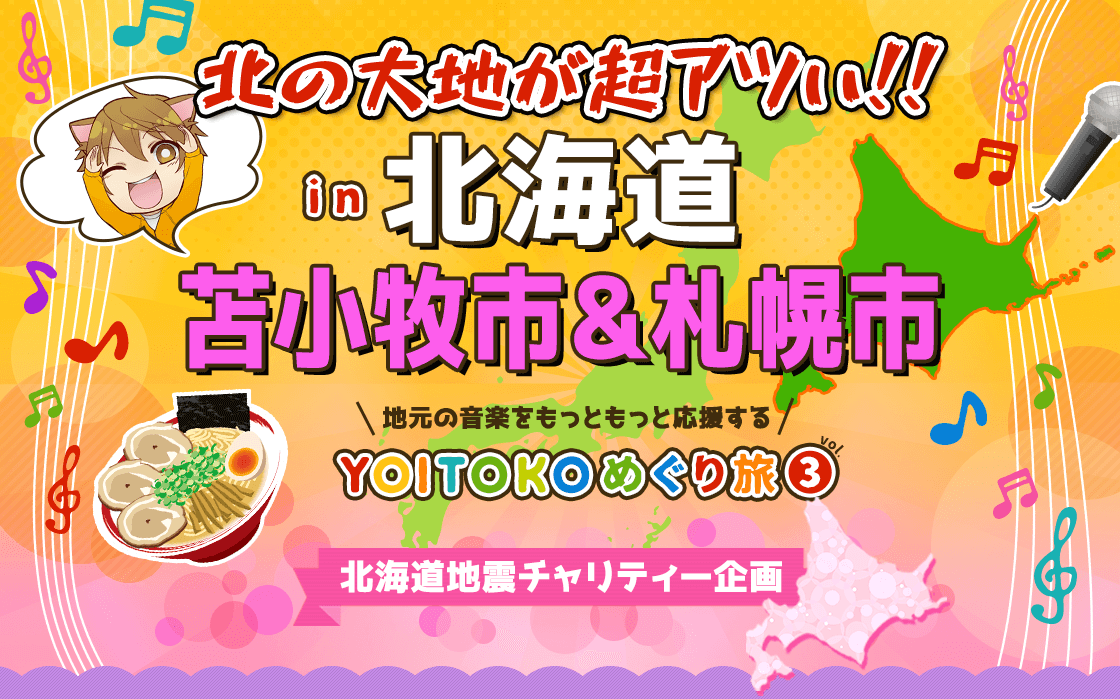 YOITOKOめぐり旅 Vol.3 北の大地が超アツい!! in 北海道 苫小牧市&札幌市 北海道地震チャリティー企画