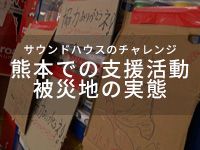 サウンドハウスのチャレンジ～熊本での支援活動と被災地の実態～