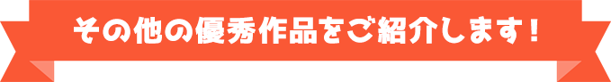その他の優秀作品をご紹介します!