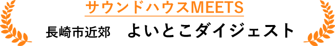 サウンドハウスMEETS 長崎市近郊 よいとこダイジェスト
