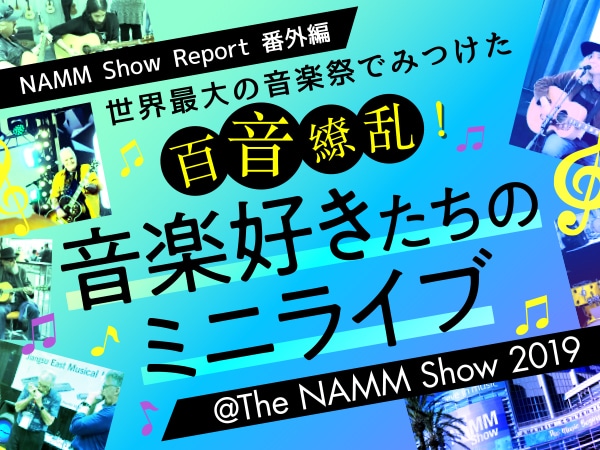 NAMMショーに行った気分が味わえる！音楽好きたちのミニライブ集を大公開！