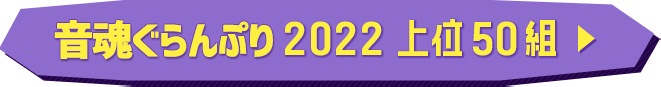 音魂ぐらんぷり2022 上位50組