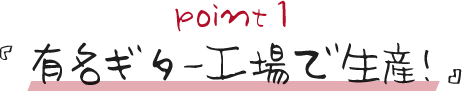 point1 『有名ギター工場で生産!』