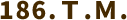 186. T.M.