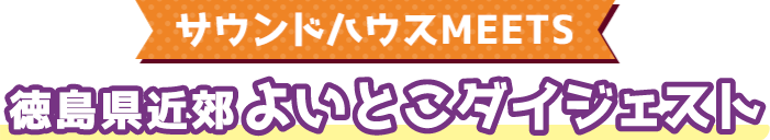 サウンドハウスMEETS 徳島県近郊よいとこダイジェスト