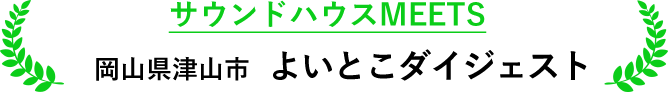 サウンドハウスMEETS 岡山県津山市 よいとこダイジェスト