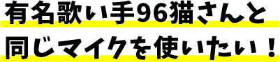 有名歌い手96猫さんと同じマイクが使いたい!