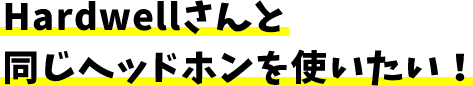 Hardwellと同じヘッドホンが使いたい!