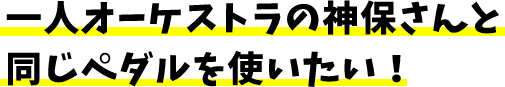 一人オーケストラの神保さんと同じペダルを使いたい!