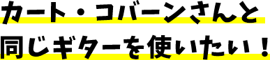 カート・コバーンさんと同じギターを使いたい!