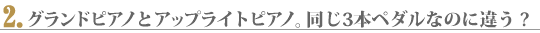 グランドピアノとアップライトピアノ。同じ3本ペダルなのに違う ?