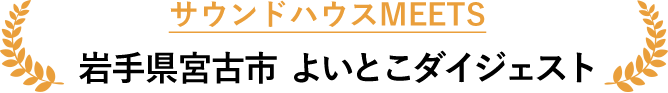 サウンドハウスMEETS 岩手県宮古市 よいとこダイジェスト